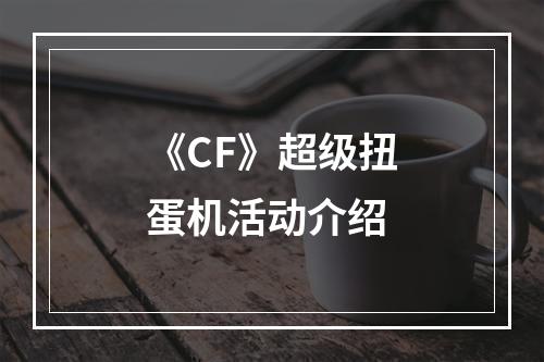 《CF》超级扭蛋机活动介绍