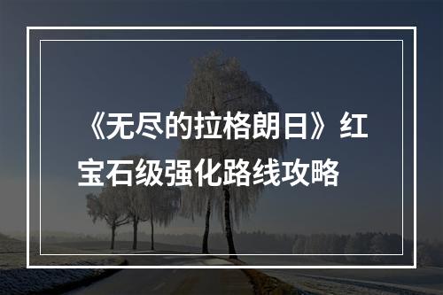 《无尽的拉格朗日》红宝石级强化路线攻略