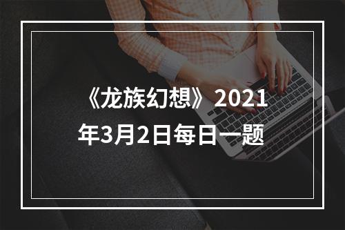 《龙族幻想》2021年3月2日每日一题