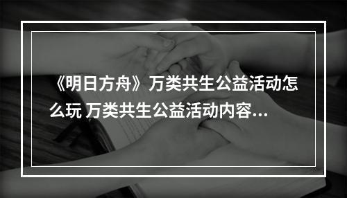 《明日方舟》万类共生公益活动怎么玩 万类共生公益活动内容一览