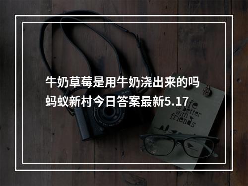 牛奶草莓是用牛奶浇出来的吗 蚂蚁新村今日答案最新5.17