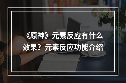 《原神》元素反应有什么效果？元素反应功能介绍