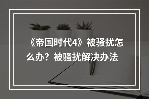 《帝国时代4》被骚扰怎么办？被骚扰解决办法