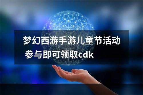 梦幻西游手游儿童节活动 参与即可领取cdk