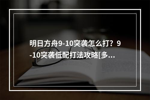 明日方舟9-10突袭怎么打？9-10突袭低配打法攻略[多图]