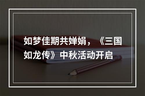 如梦佳期共婵娟，《三国如龙传》中秋活动开启