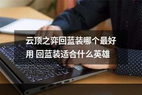 云顶之弈回蓝装哪个最好用 回蓝装适合什么英雄