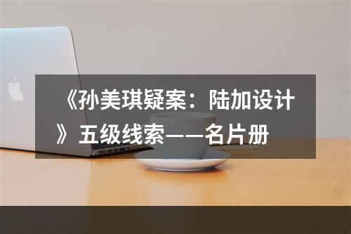 《孙美琪疑案：陆加设计》五级线索——名片册