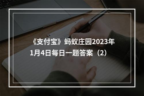 《支付宝》蚂蚁庄园2023年1月4日每日一题答案（2）