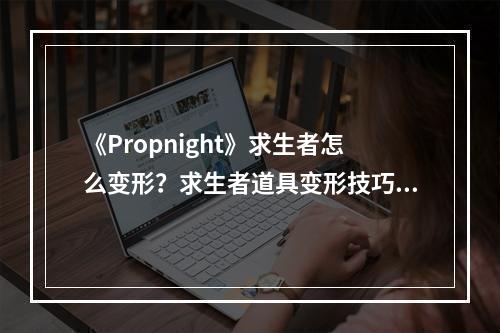 《Propnight》求生者怎么变形？求生者道具变形技巧分享