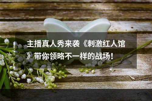 主播真人秀来袭《刺激红人馆》带你领略不一样的战场！