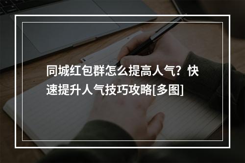 同城红包群怎么提高人气？快速提升人气技巧攻略[多图]