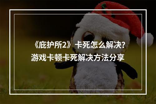 《庇护所2》卡死怎么解决？游戏卡顿卡死解决方法分享