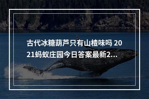 古代冰糖葫芦只有山楂味吗 2021蚂蚁庄园今日答案最新2.20