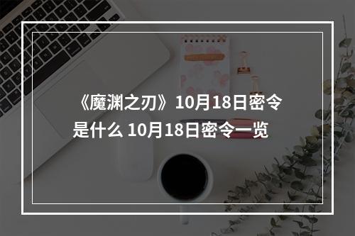 《魔渊之刃》10月18日密令是什么 10月18日密令一览