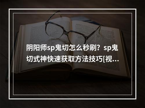 阴阳师sp鬼切怎么秒刷？sp鬼切式神快速获取方法技巧[视频][多图]