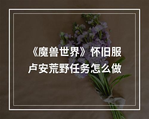 《魔兽世界》怀旧服卢安荒野任务怎么做