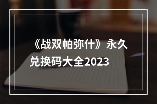 《战双帕弥什》永久兑换码大全2023