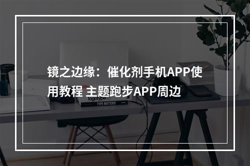 镜之边缘：催化剂手机APP使用教程 主题跑步APP周边