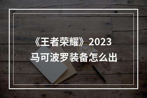 《王者荣耀》2023马可波罗装备怎么出