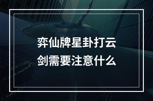 弈仙牌星卦打云剑需要注意什么