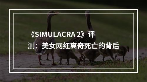 《SIMULACRA 2》评测：美女网红离奇死亡的背后