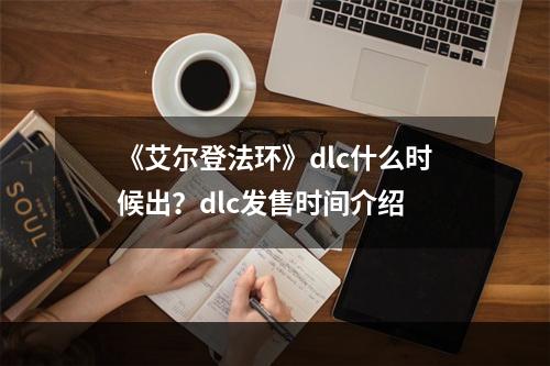 《艾尔登法环》dlc什么时候出？dlc发售时间介绍