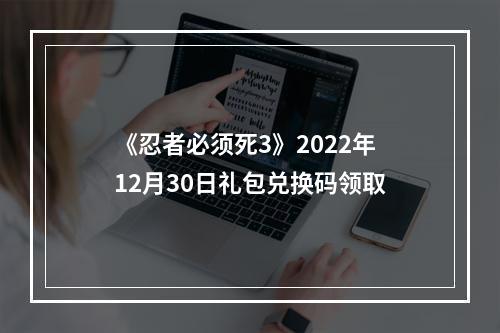 《忍者必须死3》2022年12月30日礼包兑换码领取