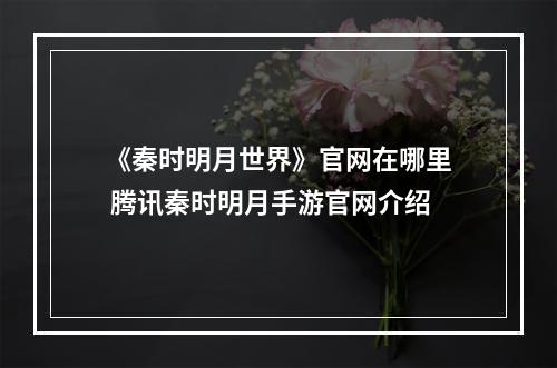 《秦时明月世界》官网在哪里 腾讯秦时明月手游官网介绍