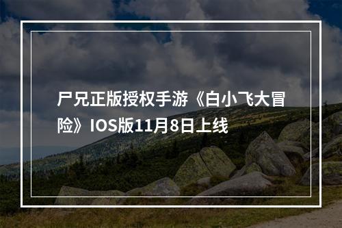 尸兄正版授权手游《白小飞大冒险》IOS版11月8日上线