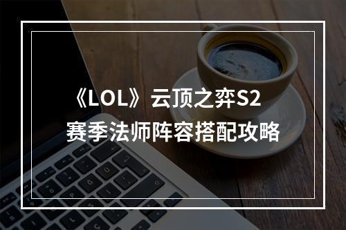 《LOL》云顶之弈S2赛季法师阵容搭配攻略