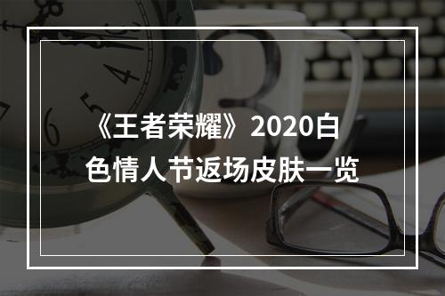 《王者荣耀》2020白色情人节返场皮肤一览