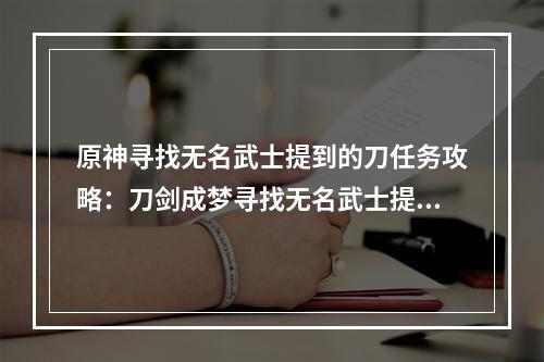 原神寻找无名武士提到的刀任务攻略：刀剑成梦寻找无名武士提到的刀位置坐标一览[多图]