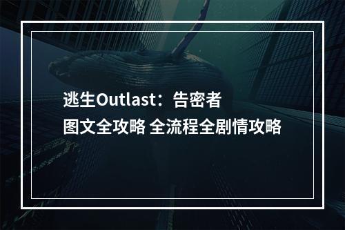 逃生Outlast：告密者 图文全攻略 全流程全剧情攻略