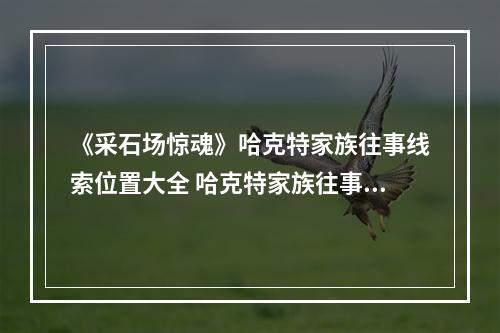 《采石场惊魂》哈克特家族往事线索位置大全 哈克特家族往事线索在哪？