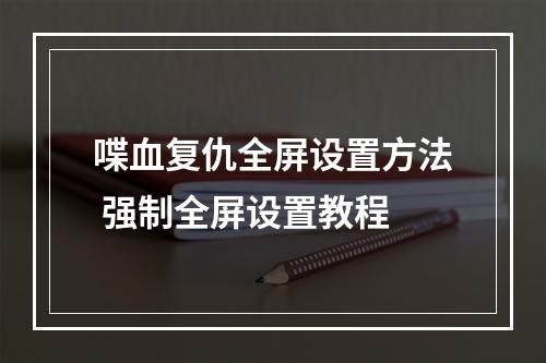 喋血复仇全屏设置方法 强制全屏设置教程