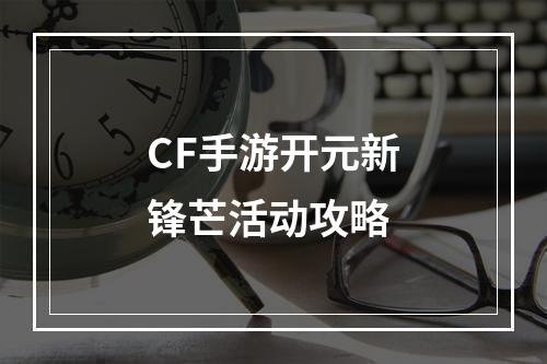 CF手游开元新锋芒活动攻略