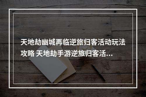 天地劫幽城再临逆旅归客活动玩法攻略 天地劫手游逆旅归客活动阵容搭配攻略