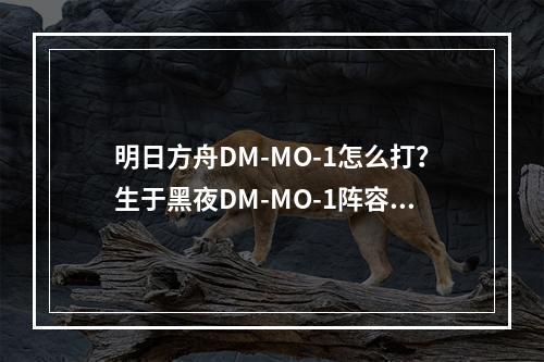 明日方舟DM-MO-1怎么打？生于黑夜DM-MO-1阵容打法攻略[多图]