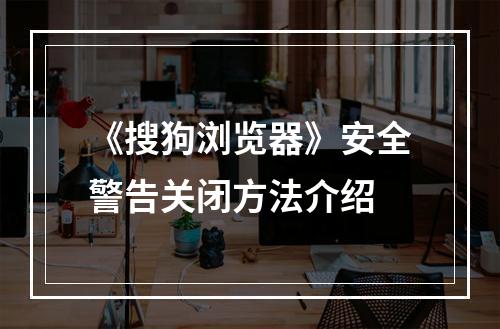 《搜狗浏览器》安全警告关闭方法介绍