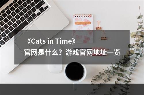 《Cats in Time》官网是什么？游戏官网地址一览