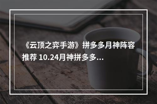 《云顶之弈手游》拼多多月神阵容推荐 10.24月神拼多多运营攻略