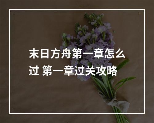 末日方舟第一章怎么过 第一章过关攻略