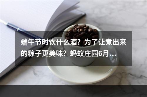 端午节时饮什么酒？为了让煮出来的粽子更美味？蚂蚁庄园6月14日答案汇总