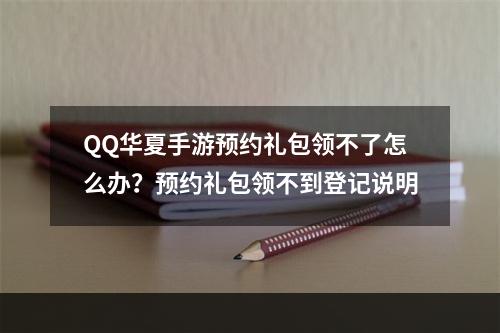 QQ华夏手游预约礼包领不了怎么办？预约礼包领不到登记说明