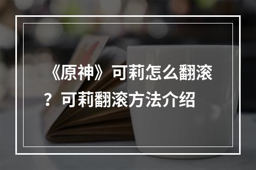 《原神》可莉怎么翻滚？可莉翻滚方法介绍