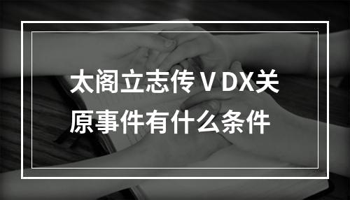 太阁立志传ⅤDX关原事件有什么条件