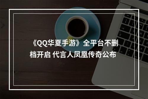 《QQ华夏手游》全平台不删档开启 代言人凤凰传奇公布