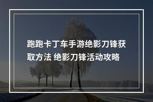 跑跑卡丁车手游绝影刀锋获取方法 绝影刀锋活动攻略