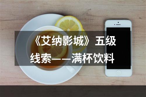 《艾纳影城》五级线索——满杯饮料